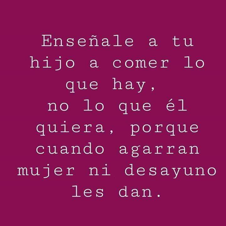 Enseñale A Tu Hijo A Comer Lo Que Hay No Lo Quiera Porque Cuando Agarran Mujer Ni Desayuno Les 2301