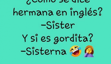 ¿Cómo Se dice hermana en inglés? — Sister Y si es gordita? — Sisterna