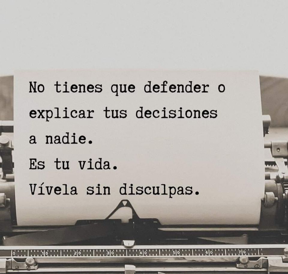 No tienes que defender o explicar tus decisiones a nadie. Es tu vida. Vívela sin disculpas.