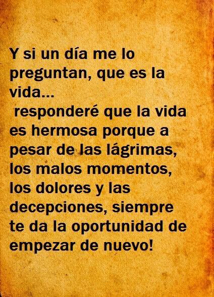 Y si un día me lo preguntan, que es la vida... responderé que la vida es hermosa porque a pesar