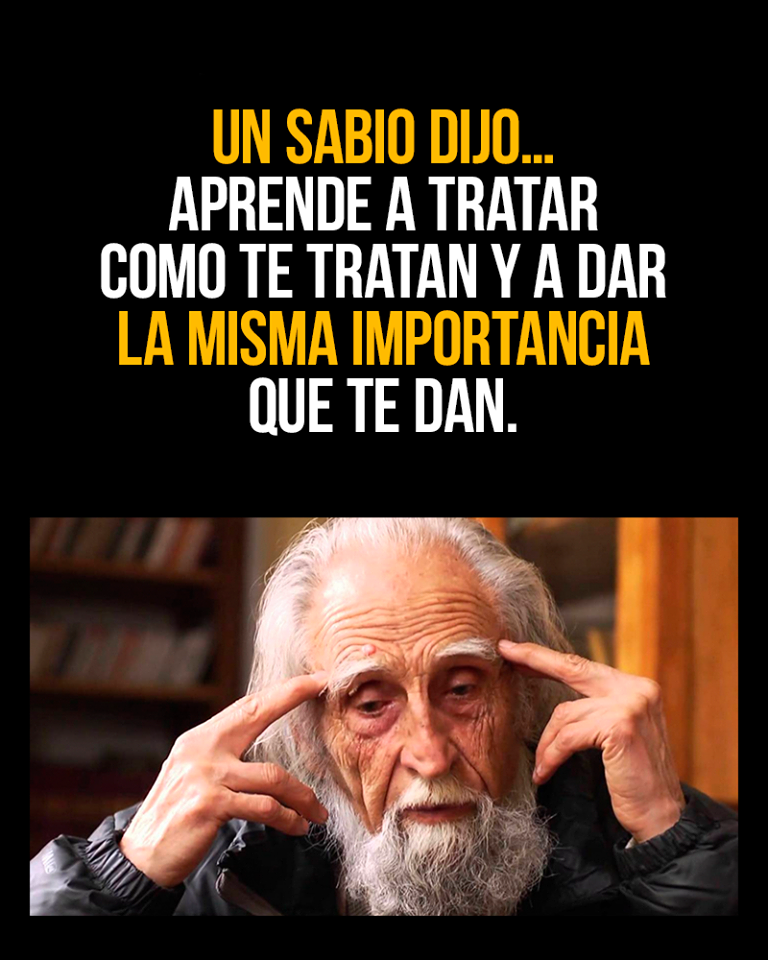 Un sabio dijo aprende a tratar como te tratan y dar la misma importancia  que te dan 