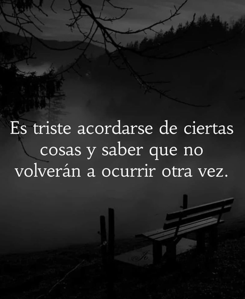 Es triste acordarse de ciertas cosas y saber que no volverán a ocurrir otra vez.