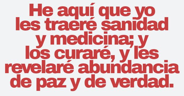 He aquí que yo les traeré sanidad y medicina; y los curaré, y les