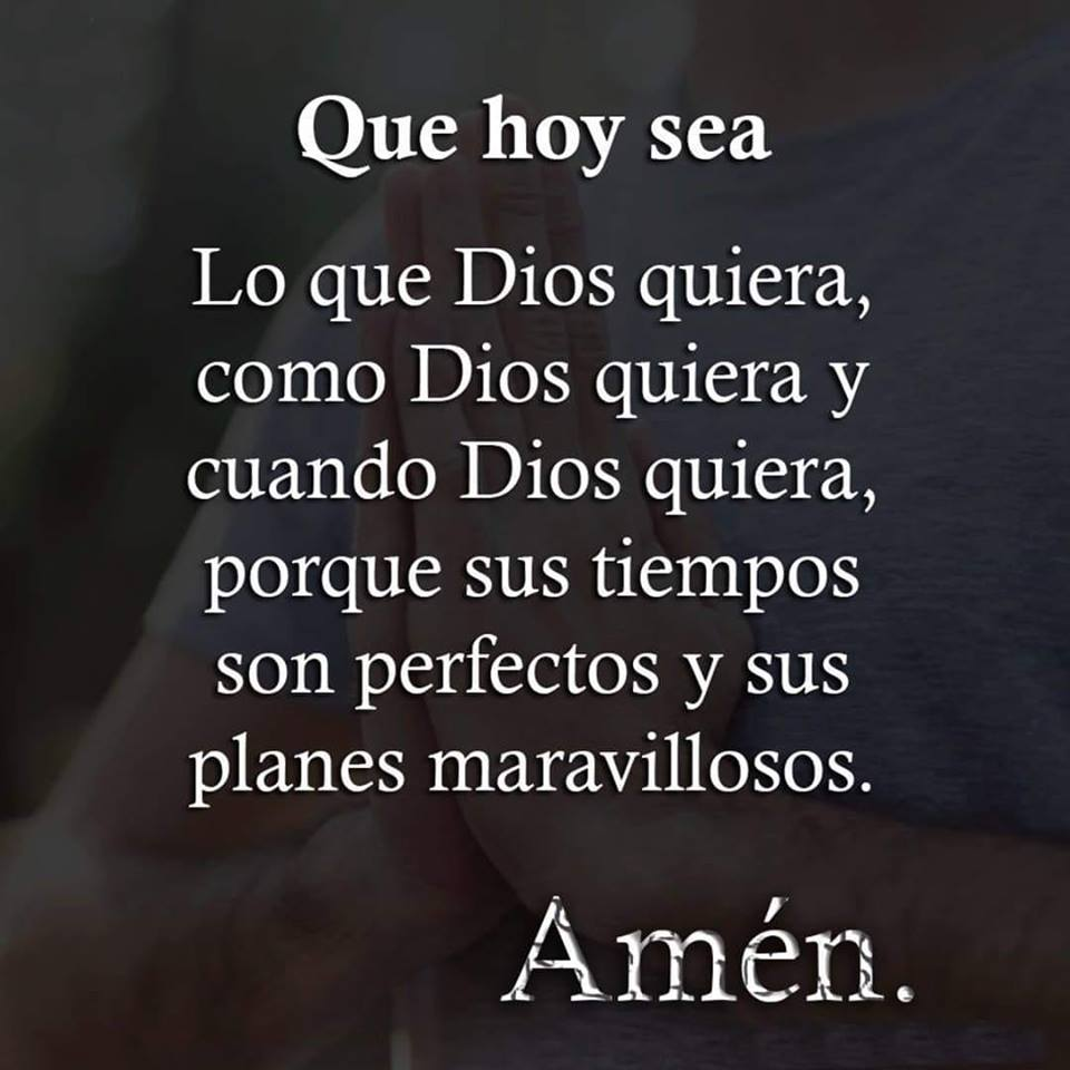 Que hoy sea Lo que Dios quiera, como Dios quiera y cuando Dios quiera,  porque sus tiempos son perfectos 