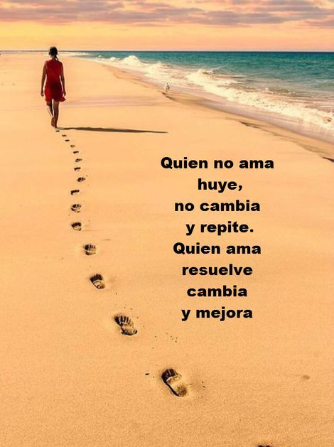 Quien no ama huye, no cambia y repite. Quien ama resuelve cambia y mejora.