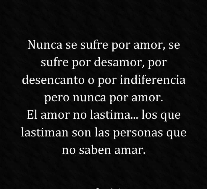 Nunca se sufre por amor, se sufre por desamor 