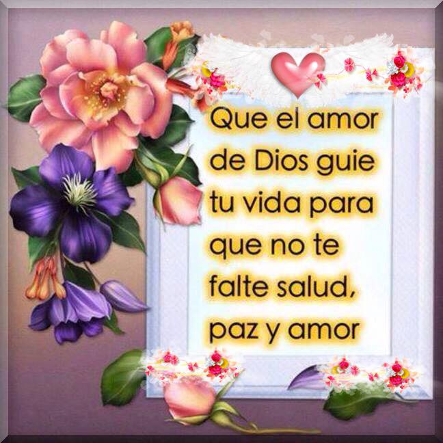 Que el amor de Dios guié tu vida para que no te falte salud, paz y amor