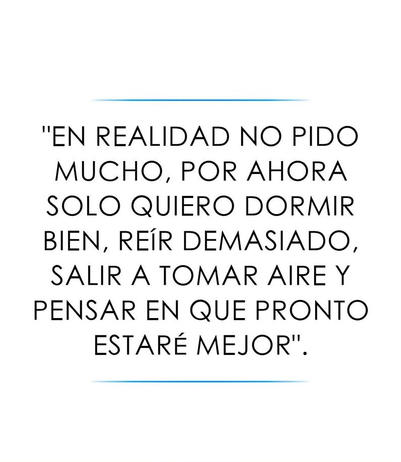 En realidad no pido mucho, por ahora solo quiero dormir bien reir  demasiado, salir a tomar aire 