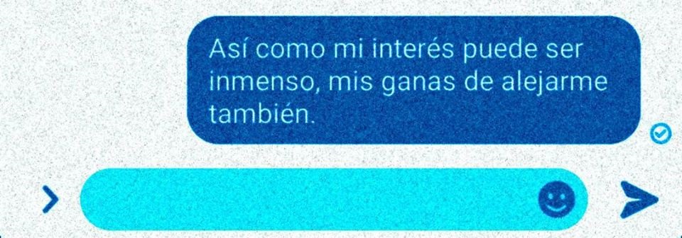 Así como mi interés puede ser inmenso, mis ganas de alejarme también