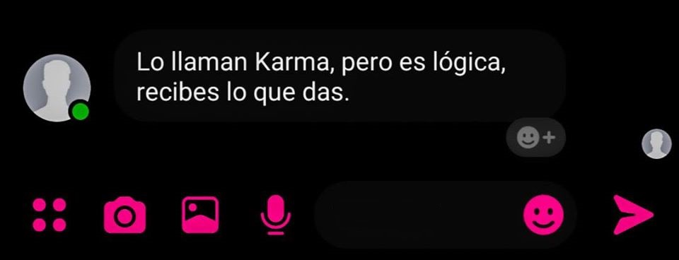 Lo llaman Karma, pero es lógica, recibes lo que das