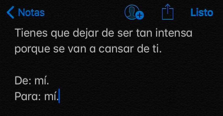 Tienes que dejar de ser tan intensa porque se van a cansar de ti