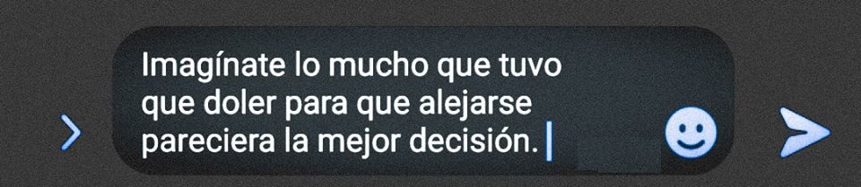 Imagínate lo mucho que tuvo que doler para que alejarse pareciera la mejor decisión