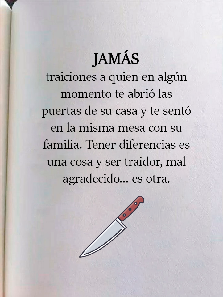 JAMÁS traiciones a quien en algún momento te abrió las puertas de su casa -  