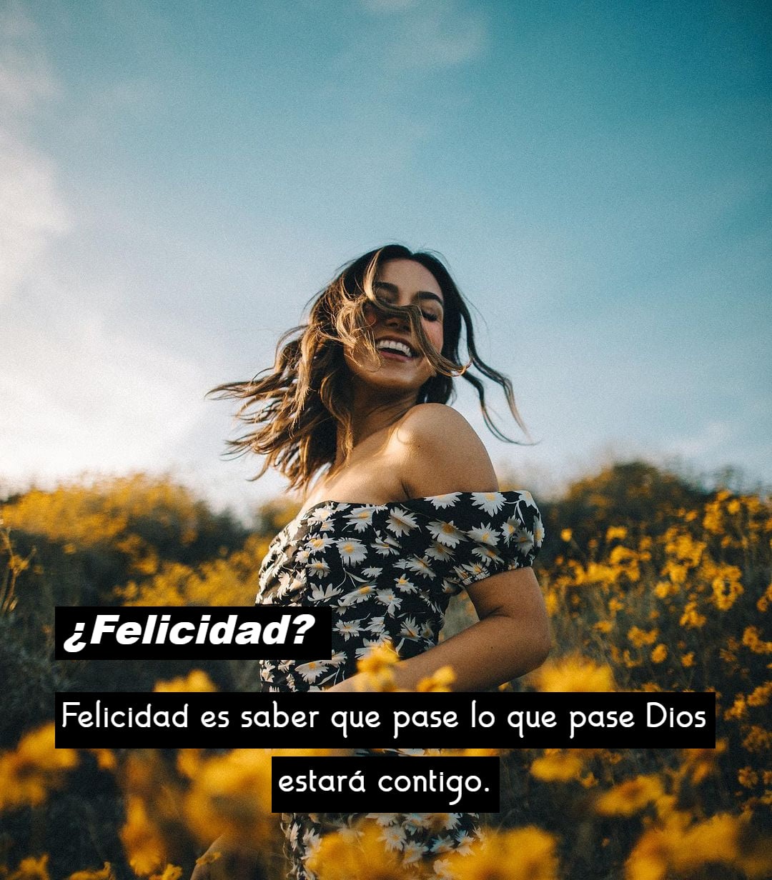 Felicidad? Felicidad es saber que pase lo que pase Dios estará contigo -  