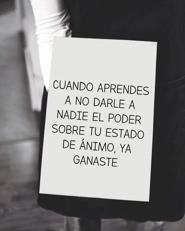Cuando aprendes a no darle a nadie el poder sobre tu estado de animo, ya ganaste