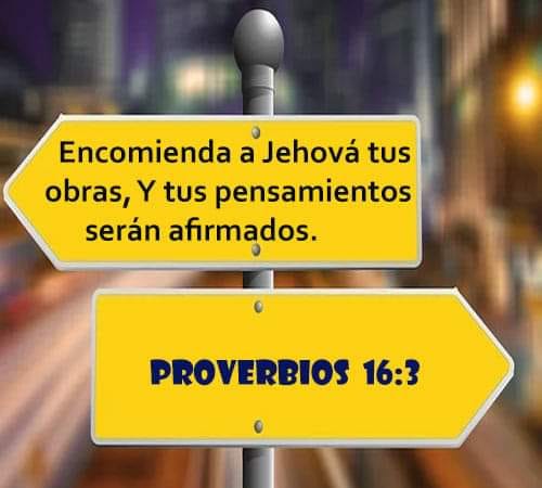 Encomienda a Jehová tus obras, y tus pensamientos serán afirmados. Proverbios 16:3