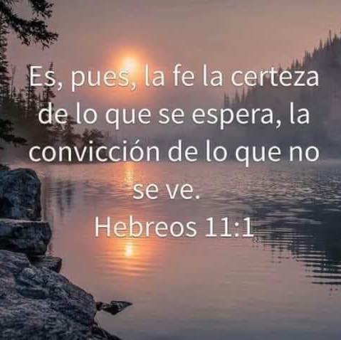 Hebreos 11:1 Es, pues la fe la certeza de lo que se espera, la convicción de lo que no se ve