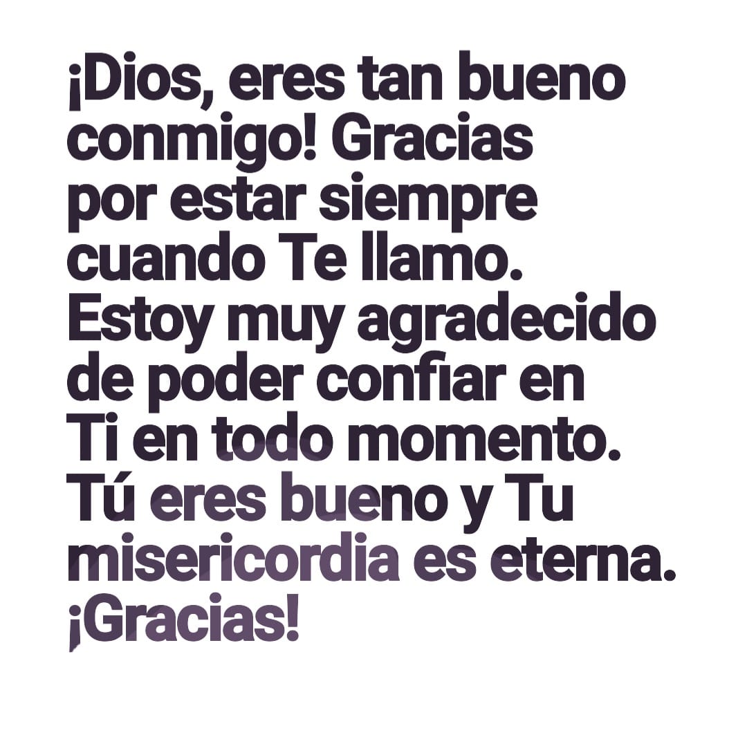 Dios, eres tan bueno conmigo. Gracias por estar siempre cuando te llamo