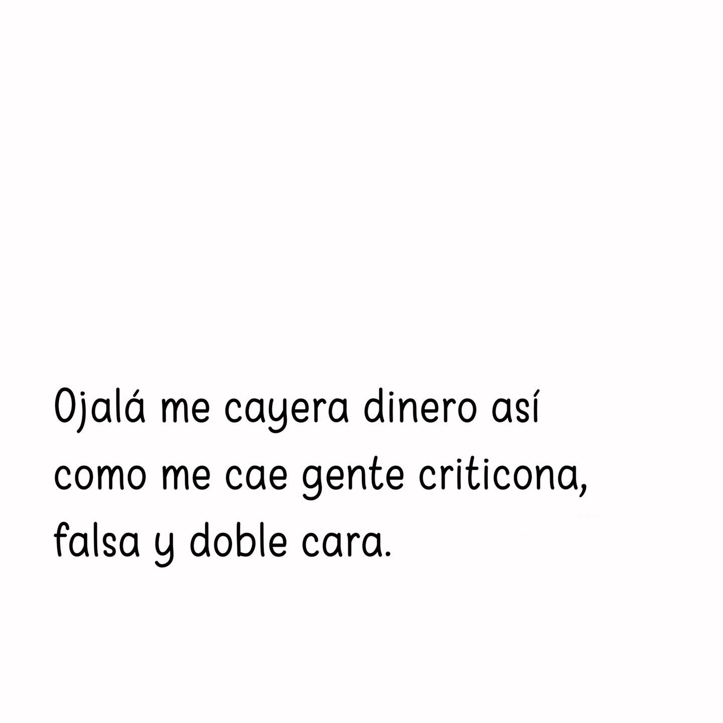 Ojalá me cayera dinero así como cae gente criticona, falsa y doble cara