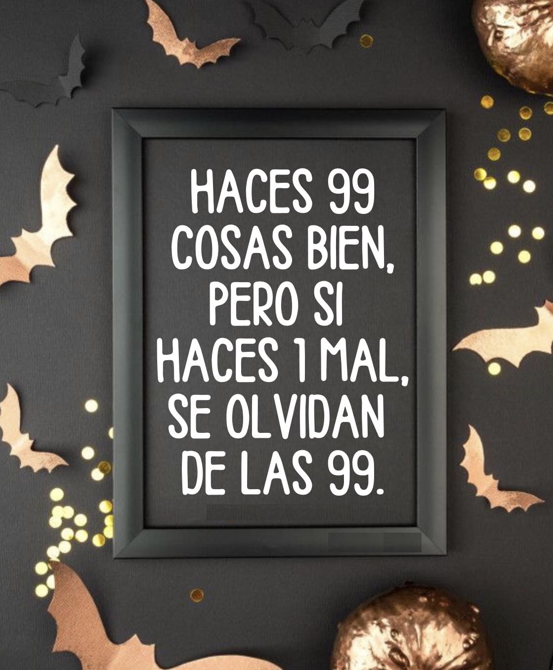 Haces 99 cosas bien, pero si haces 1 mal, se olvidan de las 99