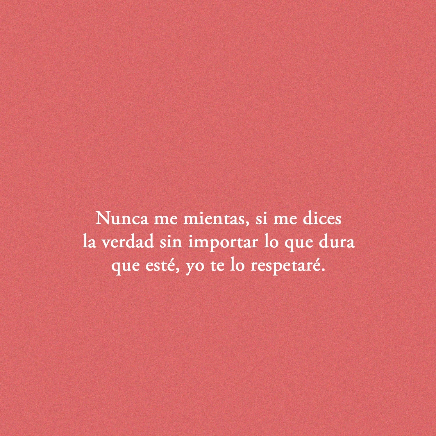 Nunca me mientas, si me dices la vedad sin importar lo que dura que esté