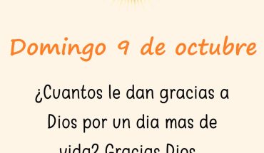 Domingo 9 de Octubre Cuantos le dan gracia a Dios por un día más de vida?