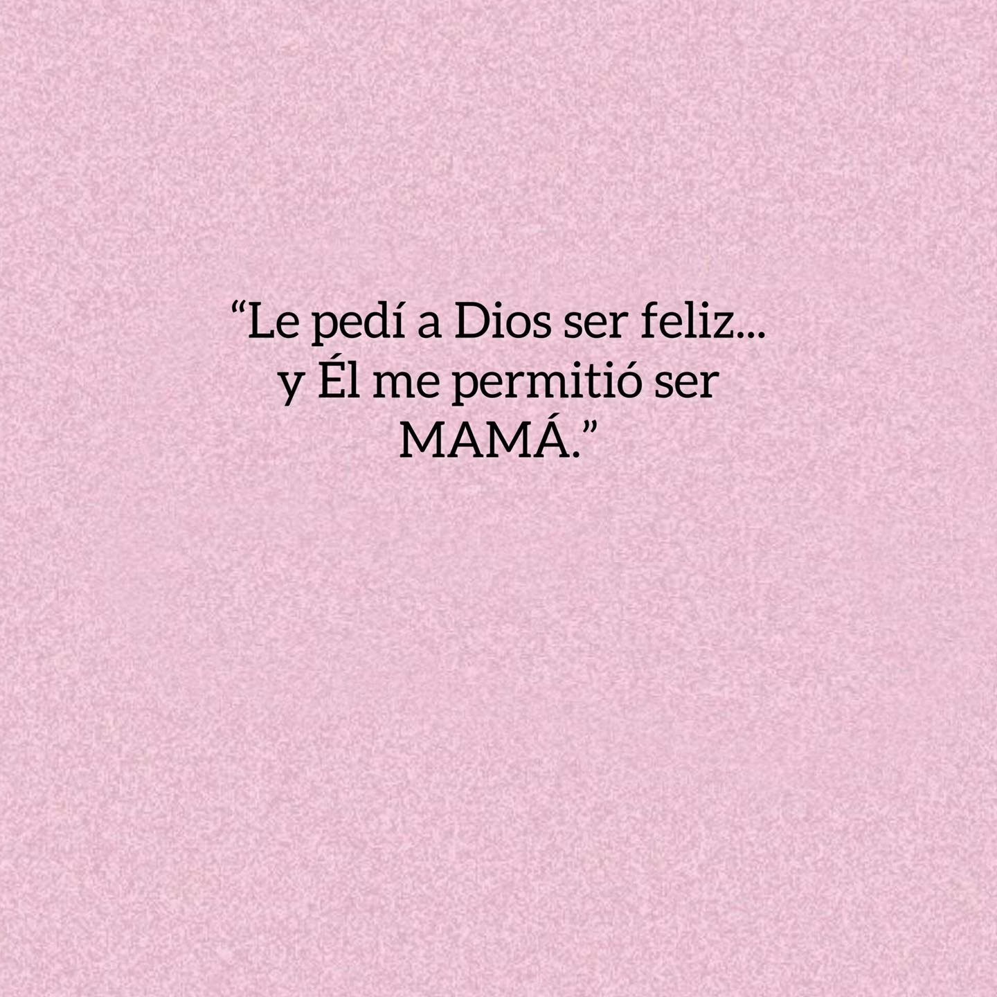 Le pedí a Dios ser feliz... Y el me permitió ser mamá