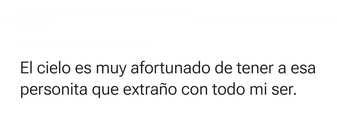 El cielo es muy afortunado de tener a esa personita que extraño con todo mi ser