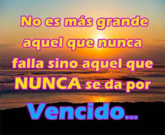 No es más grande aquel que nunca falla sino aquel que nunca se da por vencido...