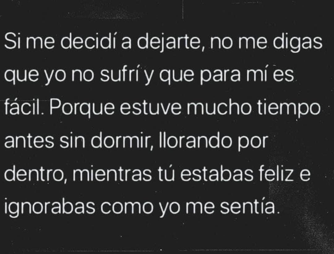 Si me decidí a dejarte, no me digas que yo no sufrí y que para mí es fácil