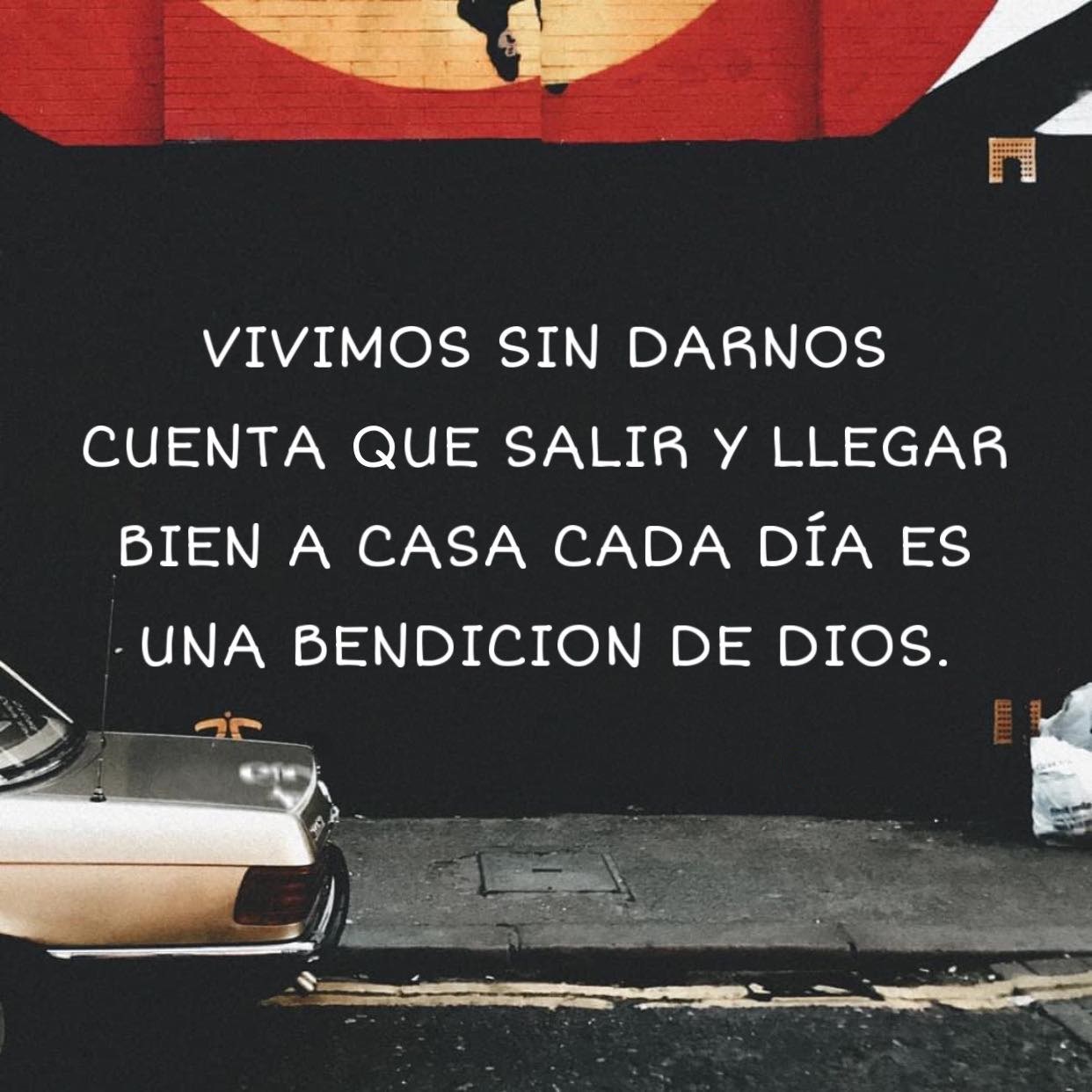 Vivimos sin darnos cuenta que salir y llegar bien a casa cada dia es una bendición de Dios