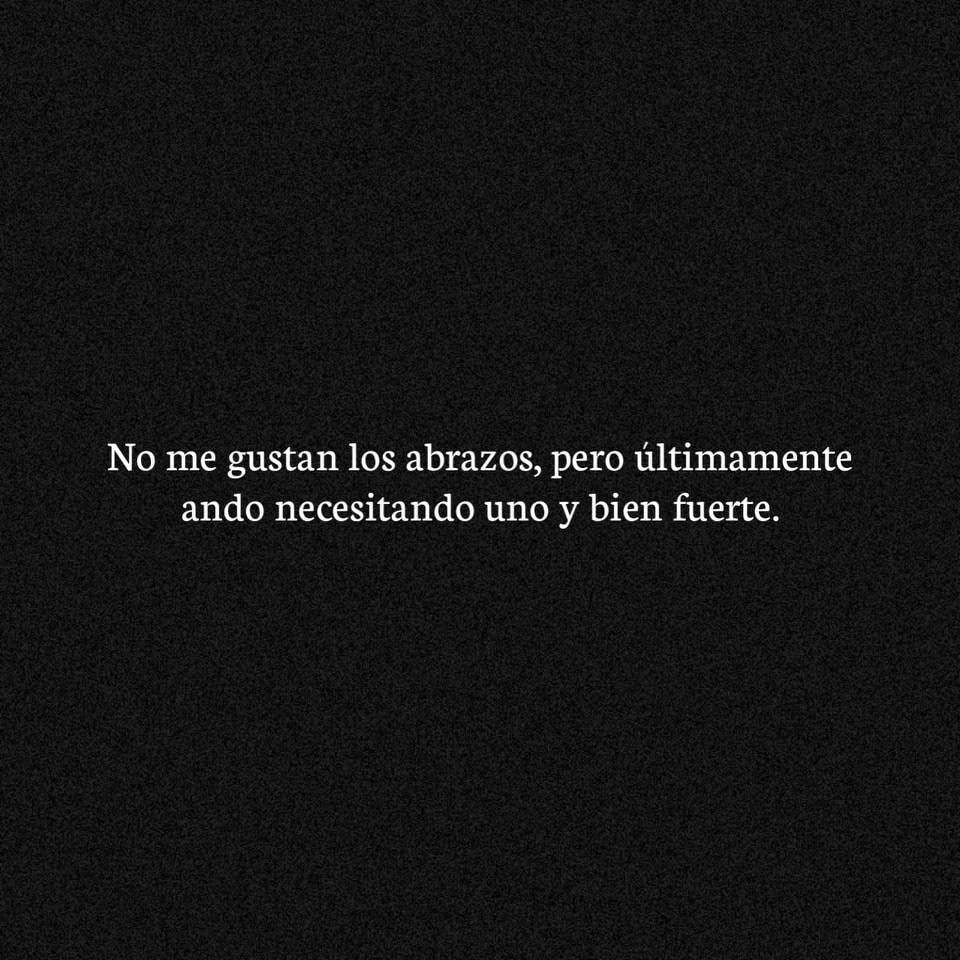 No me gustan los abrazos, pero últimamente ando necesitando uno y bien fuerte