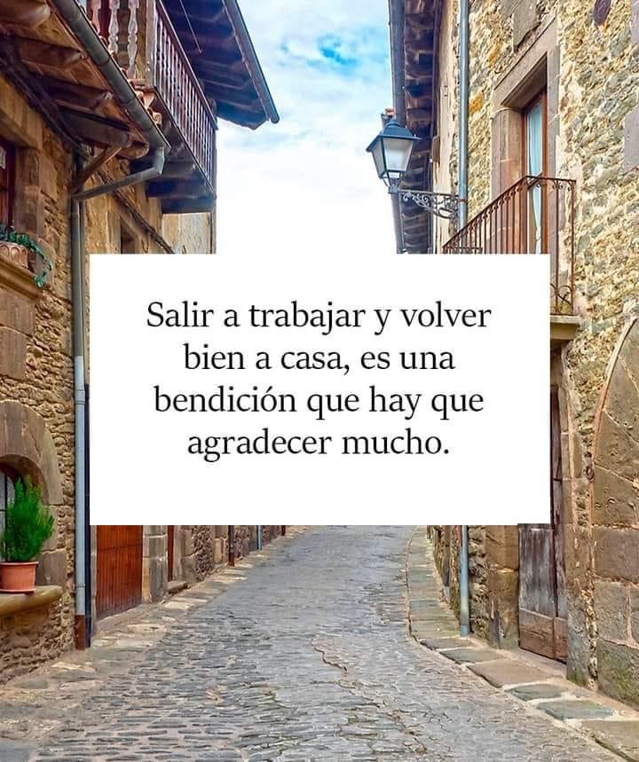 Salir a trabajar y volver bien a casa, es una bendición que hay que agradecer mucho