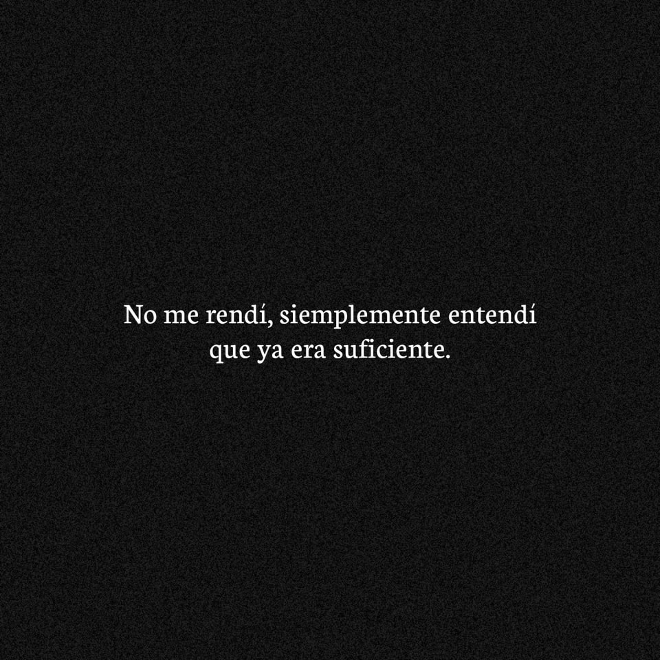 No me rendí, simplemente entendí que ya era suficiente