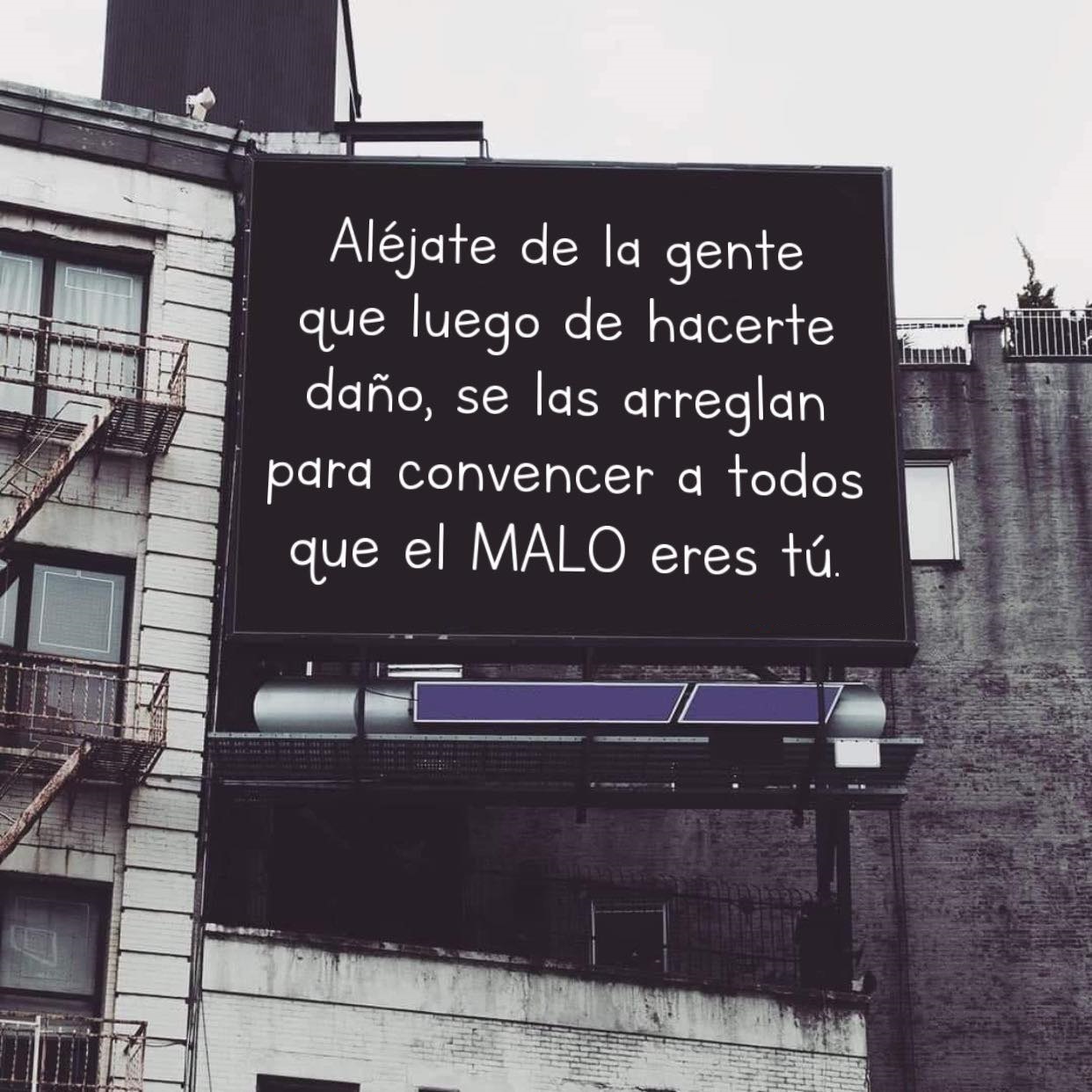 Alejate de la gente que luego de hacerte daño, se las arreglan para convencer a todos que el malo eres tú