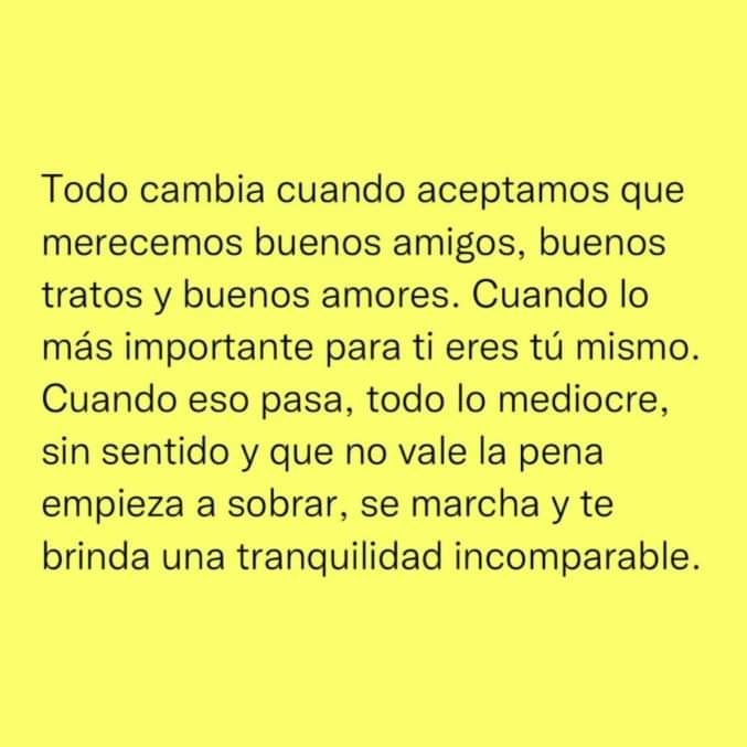 Todo cambia cuando aceptamos que merecemos buenos amigos, buenos tratos y buenos amores