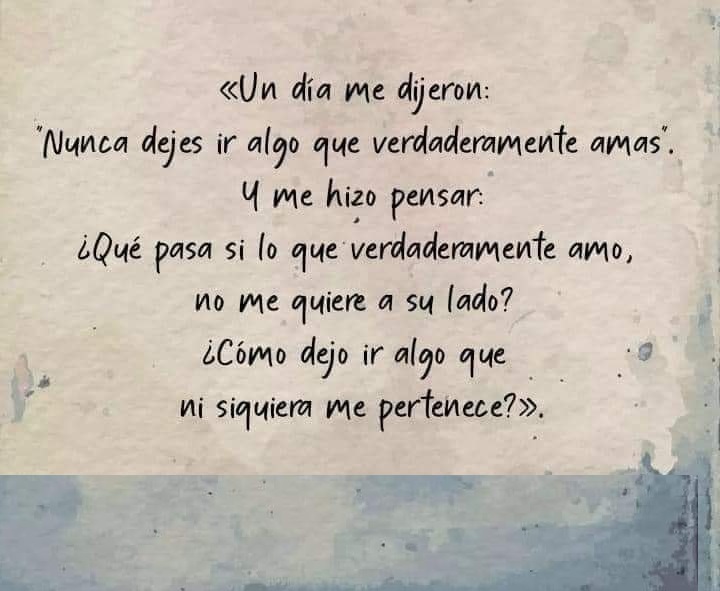 Un dia me dijeron: Nunca dejes ir algo que verdaderamente amas