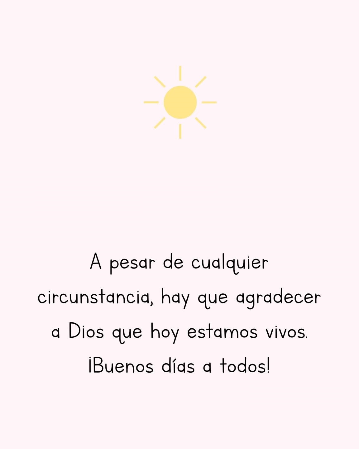 Buenos días A pesar de cualquier circunstancia, hay que agradecer a Dios