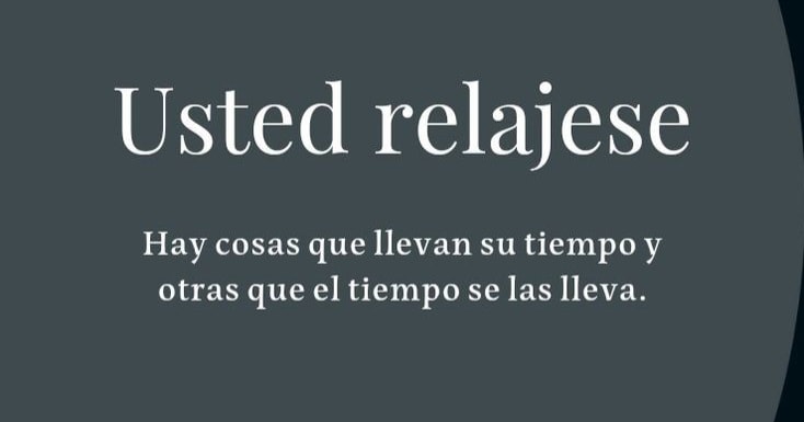 Usted relájese hay cosas que llevan su tiempo y otras que el tiempo se las lleva