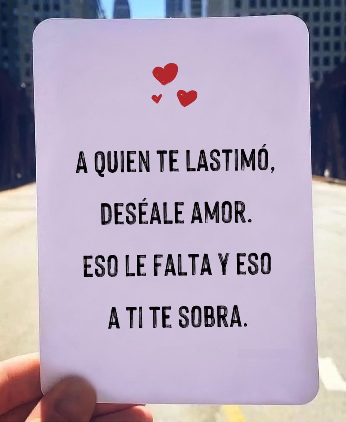 A quien te lastimo, deseale amor. Eso le falta y eso a ti te sobra