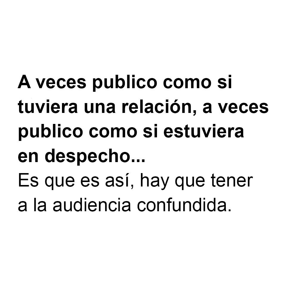 A veces publico como si tuviera una relación, a veces publico como si estuviera en despecho...