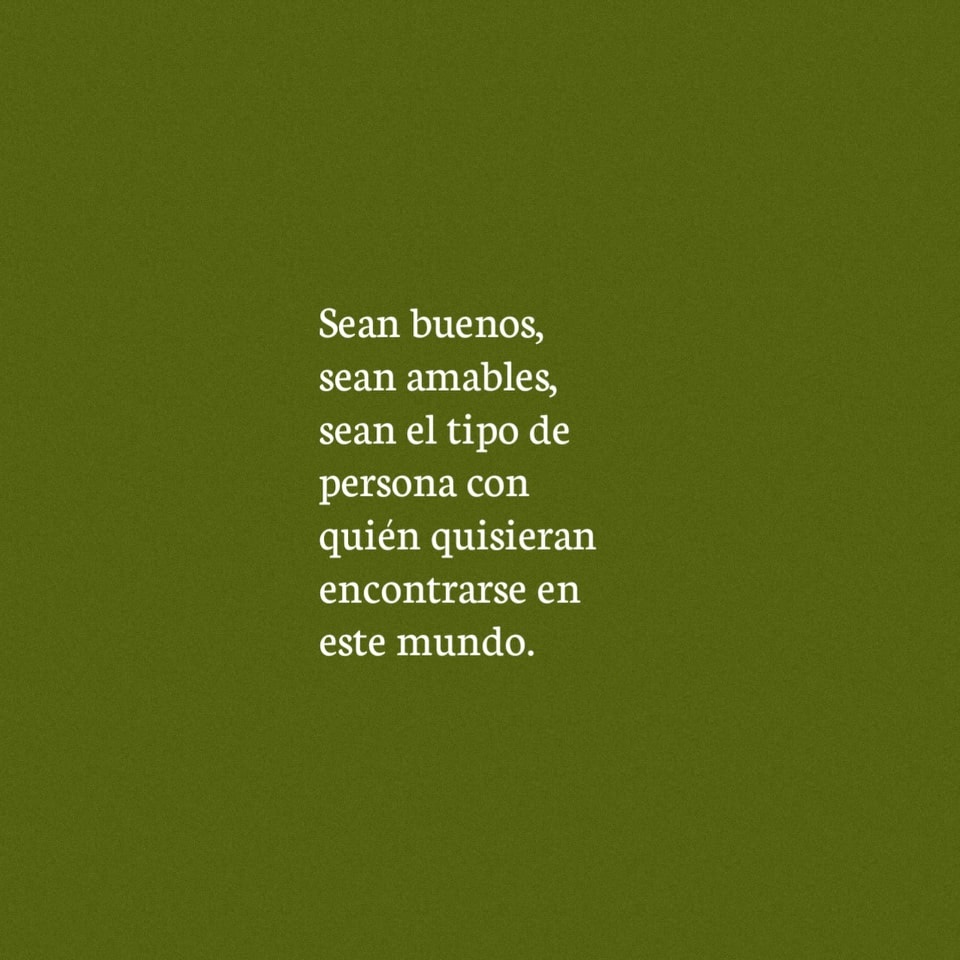 Sean buenos, sean amables, sean el tipo de persona con quien quisieran encontrarse