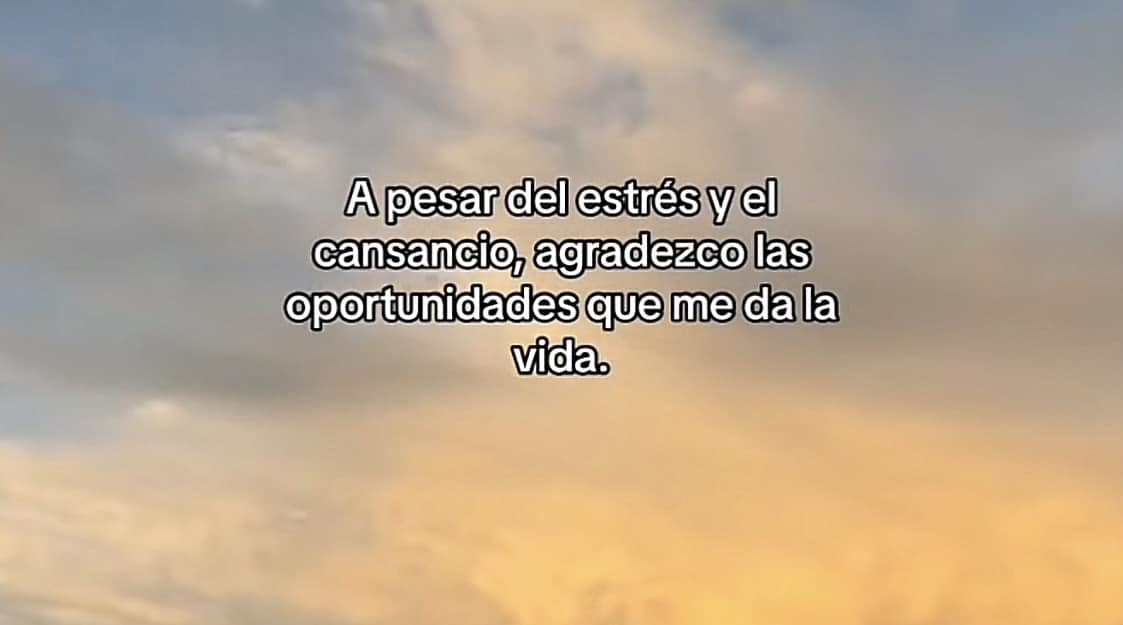 A pesar del estrés y el cansancio, agradezco las oportunidades que me da la vida