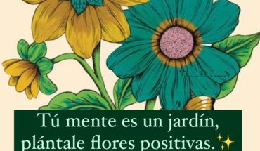 Tú mente es un jardín plántale flores positivas