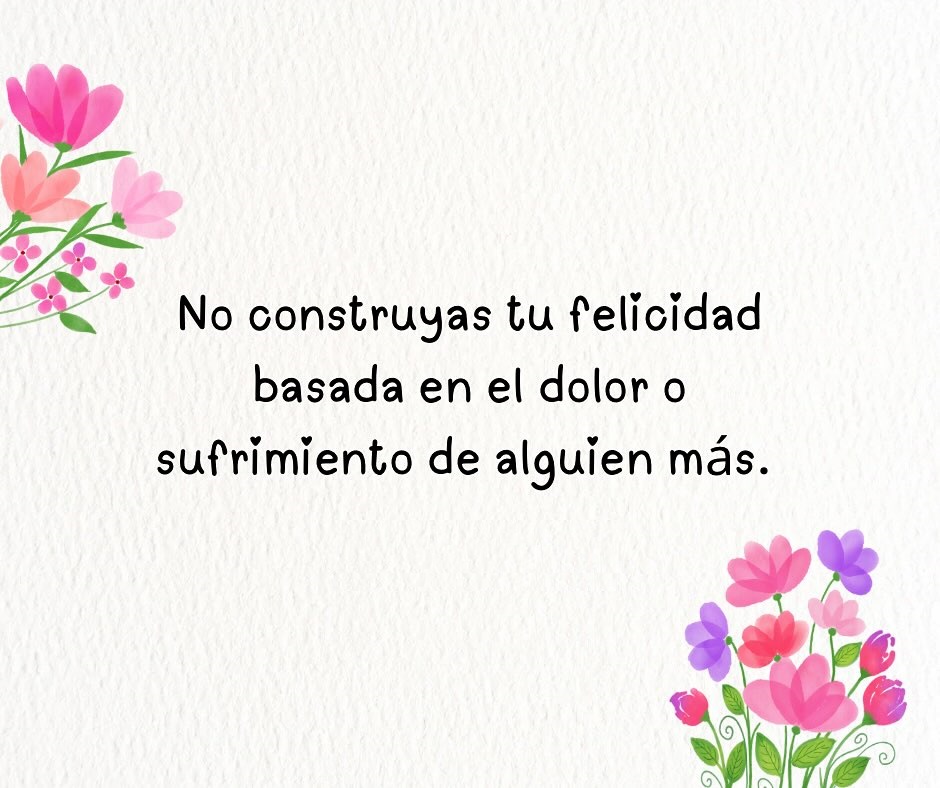No construyas tu felicidad basada en el dolor o sufrimiento de alguien más