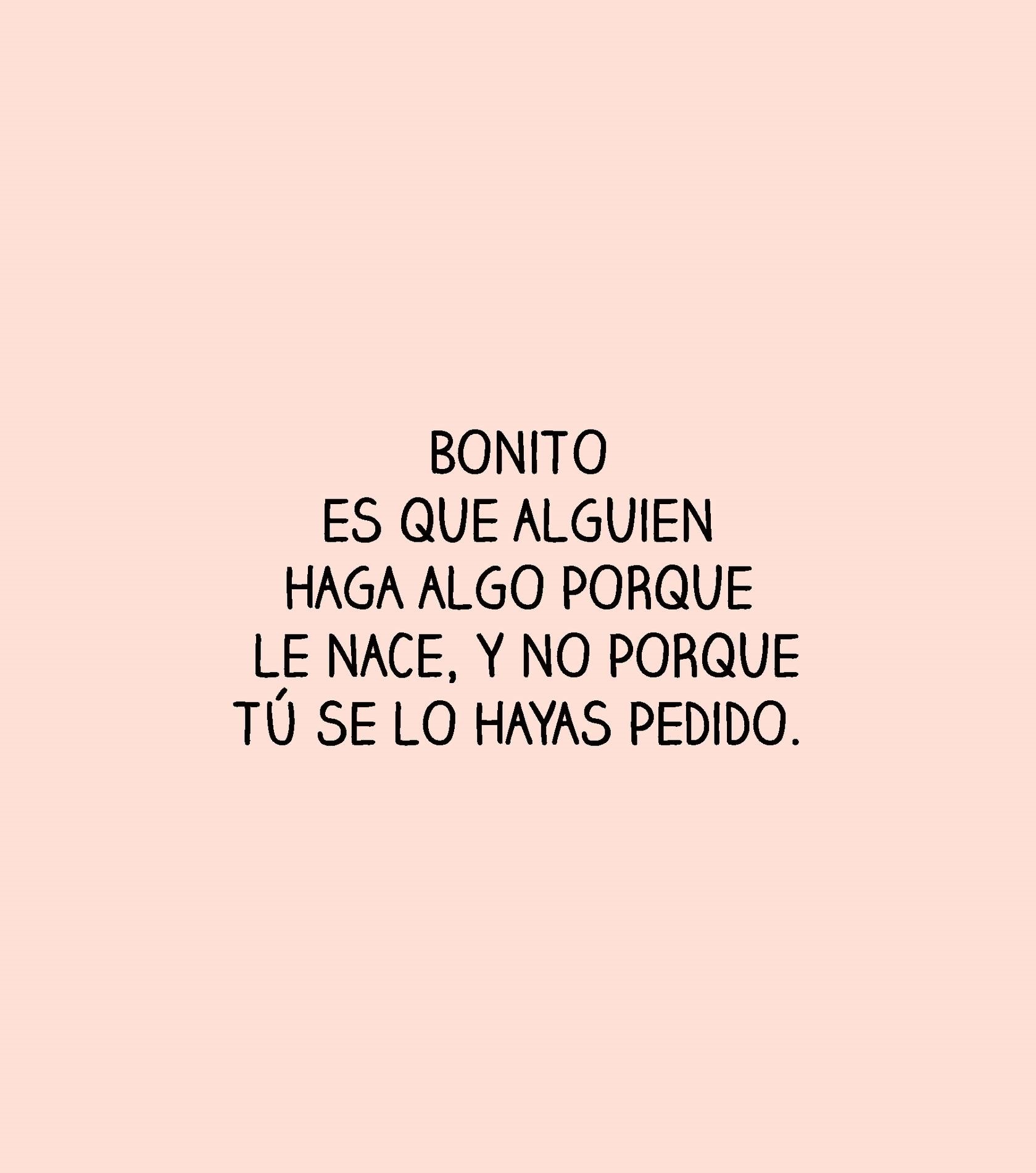 Bonito es que alguien haga algo porque le nace, y no porque tu se lo hayas pedido