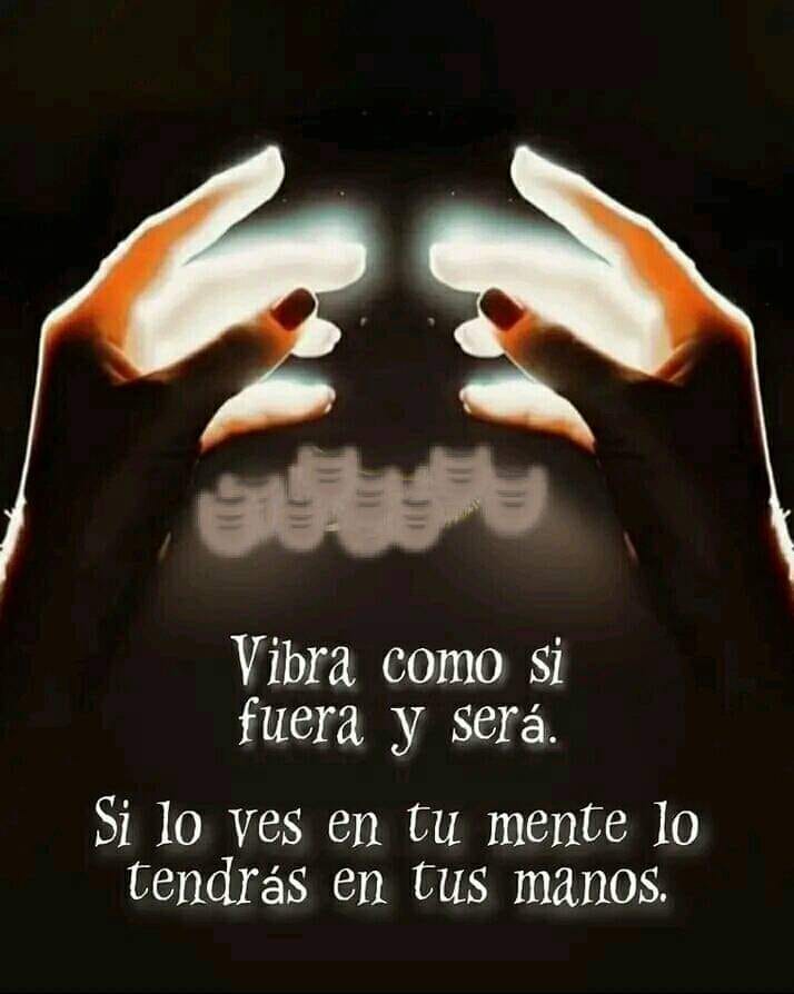 Vibra como si fuera y será. Si lo ves en tu mente lo tendrás en tus manos