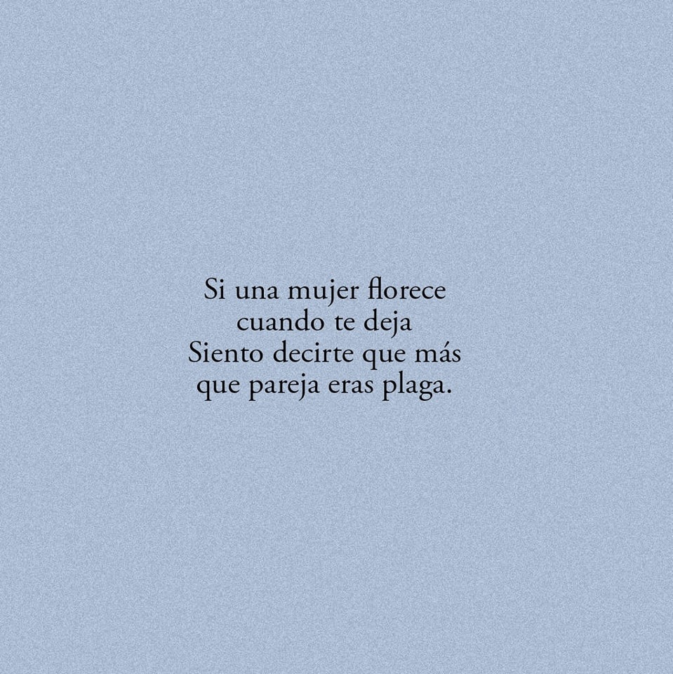 Si una mujer florece cuando te deja siento decirte que más que pareja era plaga