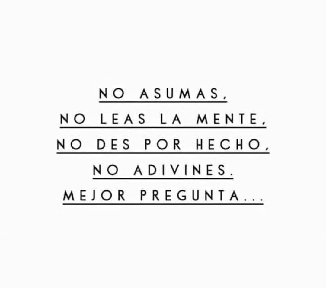No asumas, no leas la mente, no des por hecho, no adivines. mejor pregunta...