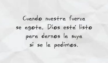 Cuando nuestras fuerza se agota. Dios está listo para darnos la suya si se la pedimos